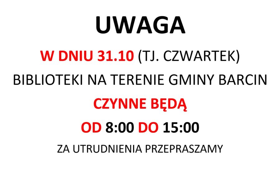 UWAGA
W DNIU 31.10 (TJ. CZWARTEK)
BIBLIOTEKI NA TERENIE GMINY BARCIN
CZYNNE BĘDĄ
OD 8:00 DO 15:00
ZA UTRUDNIENIA PRZEPRASZAMY
