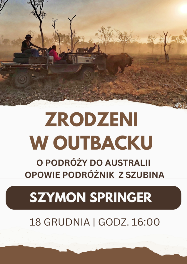 ZRODZENIA Z OUTBACKU. O PODRÓŻY DO AUSTRALII OPOWIE PODRÓŻNIK Z SZUBINA SZYMON SPRINGER. 18 GRUDNIA GODZ. 16:00