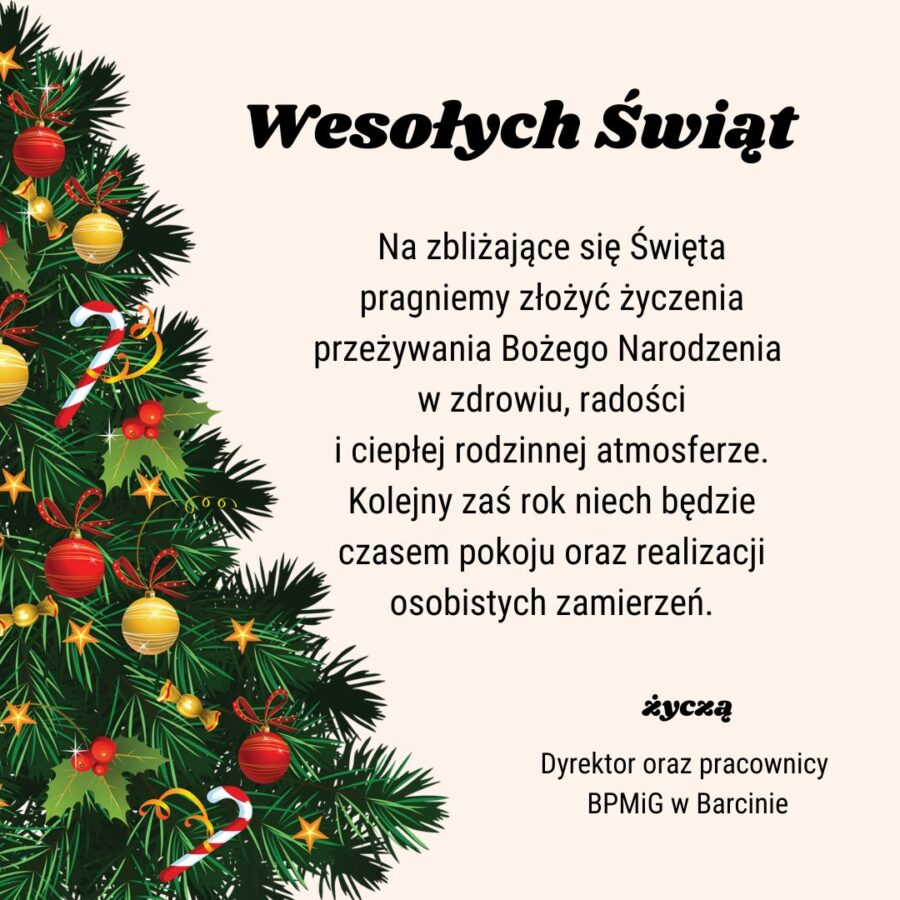 Wesołych Świąt. Na zbliżające się Święta Bożego Narodzenia pragniemy złożyć  życzenia przeżywania Bożego Narodzenia w zdrowiu, radości i ciepłej rodzinnej atmosferze. Kolejny zaś rok niech będzie czasem pokoju oraz realizacji osobistych zamierzeń. Życzą Dyrektor oraz pracownicy BPMiG w Barcinie